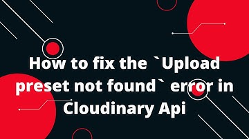 How to fix the `Upload preset not found` error in Cloudinary Api