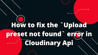 How to fix the `Upload preset not found` error in Cloudinary Api