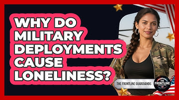 Why Do Military Deployments Cause Loneliness? - The Frontline Guardians