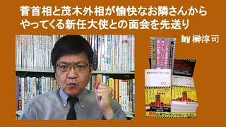 菅首相と茂木外相が愉快なお隣さんからやってくる新任大使との面会を先送り　by 榊淳司