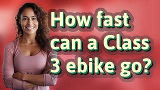 How fast can a Class 3 ebike go?