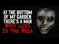 "At the bottom of my garden, there's a man who lives in the well" Creepypasta