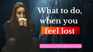 When you feel lost | Why Sadhguru says, being lost is a great privilege!