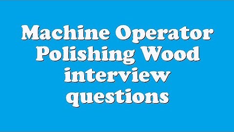 Machine Operator Polishing Wood interview questions