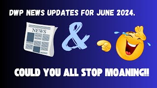 DWP News Updates For June 2024 & STOP MOANING .....