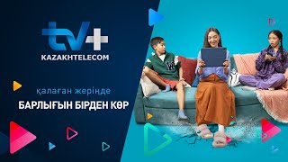 Tv+ Kazakhtelecom | Қалаған Жерде Барлығын Бірден Көр