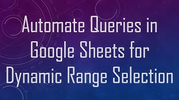 Automate Queries in Google Sheets for Dynamic Range Selection