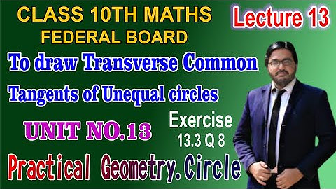 Two transverse common tangents of two Unequal Circles | Unit 13 | Exercise 13.3
