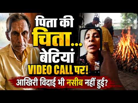 पिता की चिता जलती रही, बेटियां VIDEO CALL पर पूछती रहीं – कितना टाइम लगेगा?