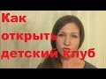 Как открыть детский клуб, центр. С чего начать. Открытие детского центра.