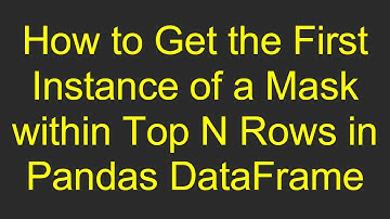 How to Get the First Instance of a Mask within Top N Rows in Pandas DataFrame