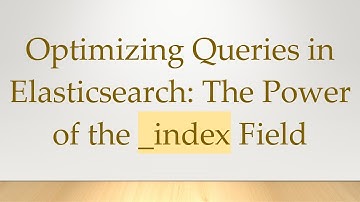 Optimizing Queries in Elasticsearch: The Power of the _index Field