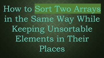 How to Sort Two Arrays in the Same Way While Keeping Unsortable Elements in Their Places