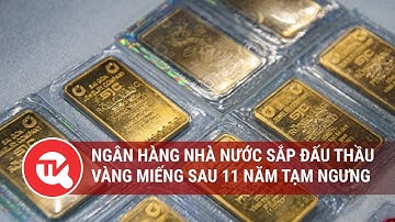 Ngân hàng Nhà nước sắp đấu thầu vàng miếng sau 11 năm tạm ngưng | Truyền hình Quốc hội Việt Nam