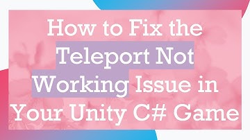 How to Fix the Teleport Not Working Issue in Your Unity C#  Game
