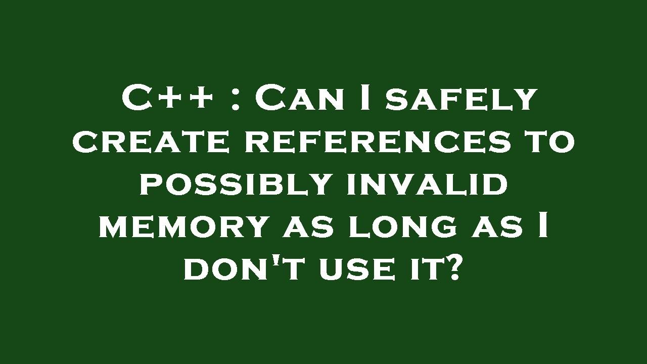 C++ : Can I safely create references to possibly invalid memory as long ...