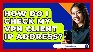 How Do I Check My VPN Client IP Address? - Be App Savvy
