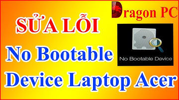 Cách Sửa Lỗi No Bootable Device Laptop Acer | Dragon PC