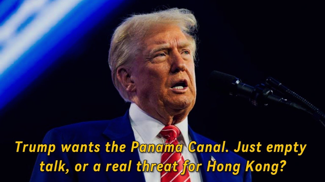 Trump wants the Panama Canal. Just empty talk, or a real threat for Hong Kong?