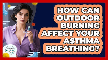 How Can Outdoor Burning Affect Your Asthma Breathing? - Everyday Asthma Tips
