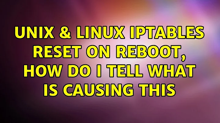 Unix & Linux: IPtables reset on reboot, how do I tell what is causing this (2 Solutions!!)