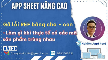 #APPSHEET NÂNG CAO_Bài 26: Gỡ lỗi REF bảng cha con. Làm gì khi thực tế có các mã sản phẩm trùng nhau