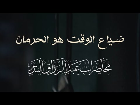 ضياع الوقت هو الحرمان للشيخ عبد الرزاق البدر حفظه الله