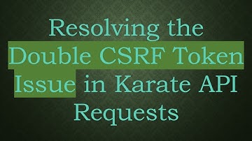Resolving the Double CSRF Token Issue in Karate API Requests