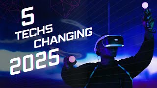 The Future is Here: 5 Game-Changing Technologies for 2025