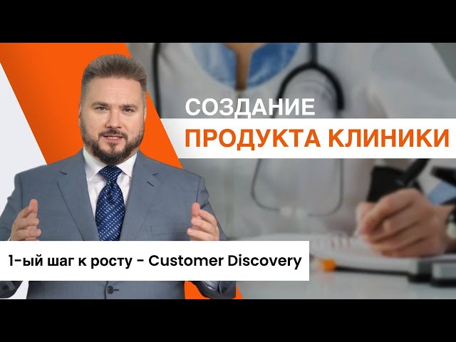 Как создать ПРОДУКТ клиники, который будет продавать себя сам? 1-ая ступень - Customer Discovery