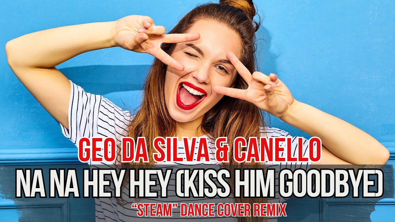 Geo Da Silva & Canello - Na Na Hey Hey Kiss Him Goodbye (Steam -Dance Cover) радиомикс