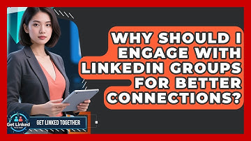 Why Should I Engage With LinkedIn Groups For Better Connections? - Get Linked Together