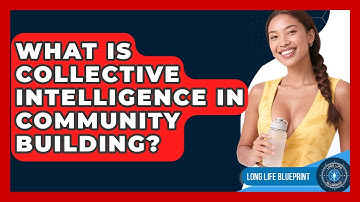 What Is Collective Intelligence In Community Building? - Long Life Blueprint