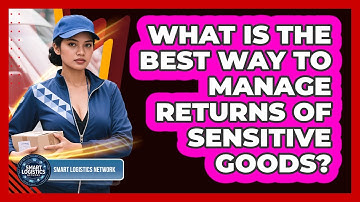 What Is The Best Way To Manage Returns Of Sensitive Goods? - Smart Logistics Network
