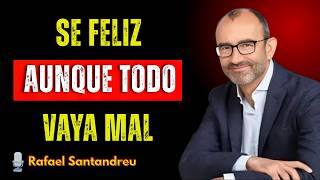APRENDE A SER FELIZ AUNQUE TODO VAYA MAL | EL SECRETO DE LA FELICIDAD REAL DE RAFAEL SANTANDREU