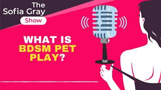 What is BDSM Pet Play? - The Sofia Gray Show