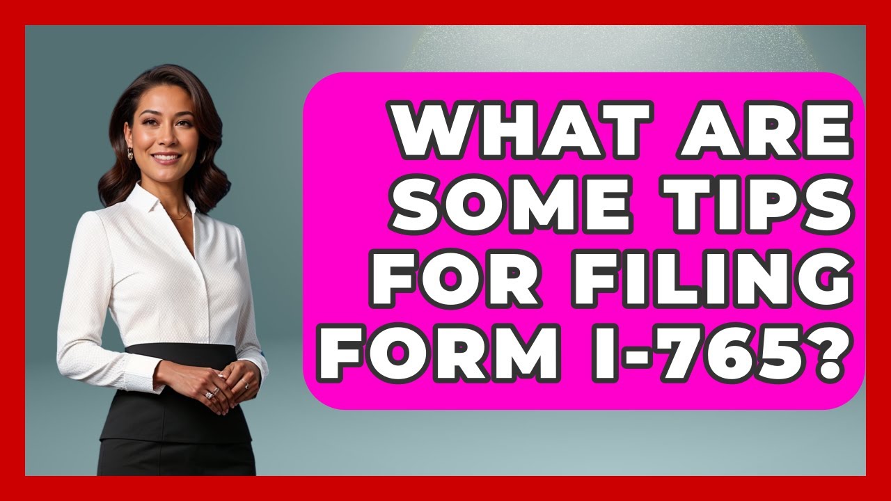 What Are Some Tips For Filing Form I-765? - US Citizenship Immigration Guide
