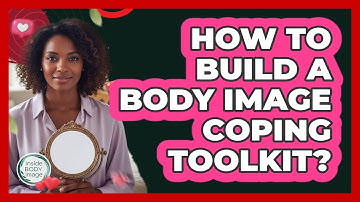 How To Build A Body Image Coping Toolkit?