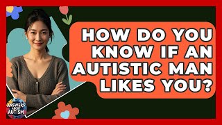 How Do You Know If An Autistic Man Likes You? - Answers About Autism