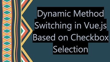 Dynamic Method Switching in Vue.js Based on Checkbox Selection