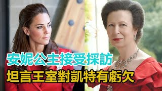 重磅消息！安妮公主接受採訪，坦言王室對凱特有虧欠，意味深長！｜宮廷秘史｜