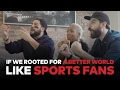 If We Rooted For a Better World Like Sports Fans