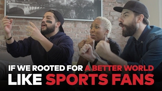 If We Rooted For A Better World Like Sports Fans