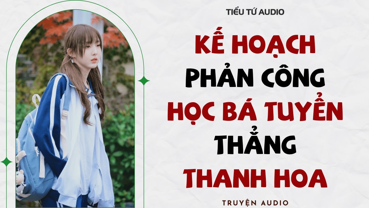 Full audio | KẾ HOẠCH PHẢN CÔNG CỦA HỌC BÁ TUYỂN THẲNG THANH HOA | Truyện Audio 