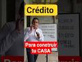 CON ESTE CRÉDITO PUEDES CONSTRUIR TU CASA