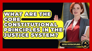 What Are the Core Constitutional Principles in the Justice System? | Justice System Explained