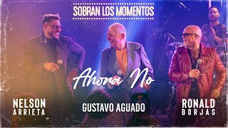 Ronald Borjas, Nelson Arrieta, Gustavo Aguado - Ahora No / Sobran Los Momentos (En Vivo)
