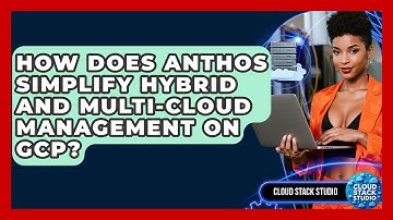 How Does Anthos Simplify Hybrid And Multi-cloud Management On GCP? - Cloud Stack Studio