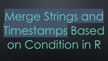 Merge Strings and Timestamps Based on Condition in R