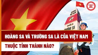 Hoàng Sa và Trường Sa là của Việt Nam, thuộc tỉnh thành nào?  | THƯ VIỆN PHÁP LUẬT
